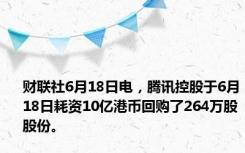 财联社6月18日电，腾讯控股于6月18日耗资10亿港币回购了264万股股份。