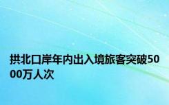 拱北口岸年内出入境旅客突破5000万人次