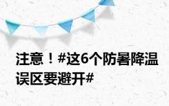 注意！#这6个防暑降温误区要避开#