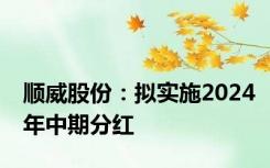 顺威股份：拟实施2024年中期分红