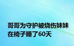 哥哥为守护被烧伤妹妹在椅子睡了60天