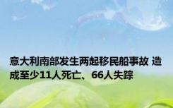 意大利南部发生两起移民船事故 造成至少11人死亡、66人失踪