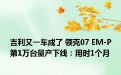 吉利又一车成了 领克07 EM-P第1万台量产下线：用时1个月