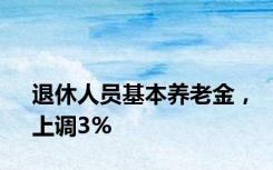 退休人员基本养老金，上调3%