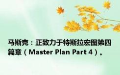 马斯克：正致力于特斯拉宏图第四篇章（Master Plan Part 4）。