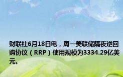 财联社6月18日电，周一美联储隔夜逆回购协议（RRP）使用规模为3334.29亿美元。