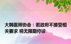 大韩医师协会：若政府不接受相关要求 将无限期停诊