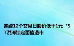 连续12个交易日股价低于1元  *ST洪涛锁定面值退市