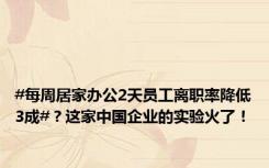 #每周居家办公2天员工离职率降低3成#？这家中国企业的实验火了！