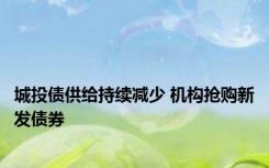 城投债供给持续减少 机构抢购新发债券