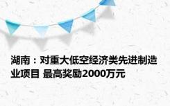 湖南：对重大低空经济类先进制造业项目 最高奖励2000万元