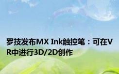 罗技发布MX Ink触控笔：可在VR中进行3D/2D创作