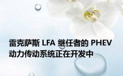 雷克萨斯 LFA 继任者的 PHEV 动力传动系统正在开发中