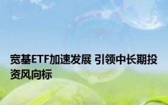 宽基ETF加速发展 引领中长期投资风向标