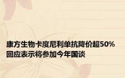 康方生物卡度尼利单抗降价超50% 回应表示将参加今年国谈