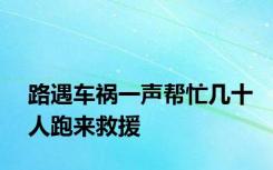 路遇车祸一声帮忙几十人跑来救援