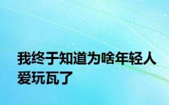 我终于知道为啥年轻人爱玩瓦了