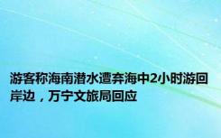 游客称海南潜水遭弃海中2小时游回岸边，万宁文旅局回应