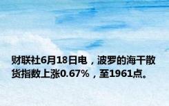 财联社6月18日电，波罗的海干散货指数上涨0.67%，至1961点。