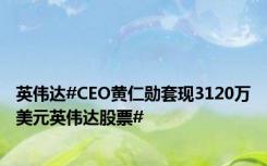 英伟达#CEO黄仁勋套现3120万美元英伟达股票#