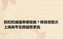 院校权威信息哪里查？教育部首次上线高考志愿信息系统