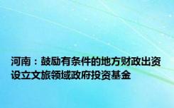 河南：鼓励有条件的地方财政出资设立文旅领域政府投资基金