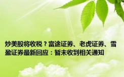 炒美股将收税？富途证券、老虎证券、雪盈证券最新回应：暂未收到相关通知