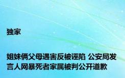 独家|姐妹俩父母遇害反被诬陷 公安局发言人网暴死者家属被判公开道歉