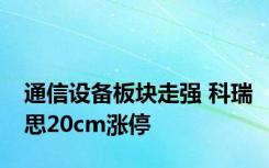 通信设备板块走强 科瑞思20cm涨停