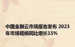 中国金融云市场报告发布 2023年市场规模同比增长15%