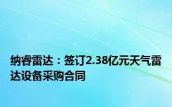 纳睿雷达：签订2.38亿元天气雷达设备采购合同