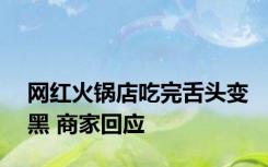 网红火锅店吃完舌头变黑 商家回应