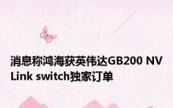 消息称鸿海获英伟达GB200 NVLink switch独家订单