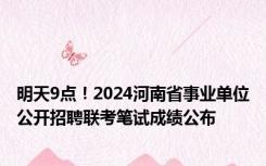 明天9点！2024河南省事业单位公开招聘联考笔试成绩公布