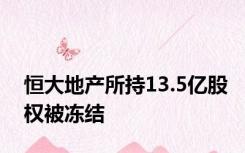 恒大地产所持13.5亿股权被冻结