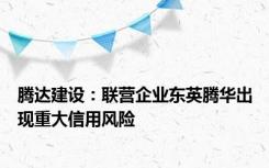 腾达建设：联营企业东英腾华出现重大信用风险