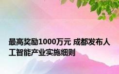 最高奖励1000万元 成都发布人工智能产业实施细则