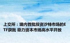 上交所：境内首批投资沙特市场的ETF获批 助力资本市场高水平开放