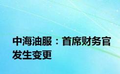 中海油服：首席财务官发生变更