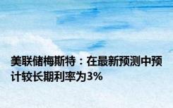 美联储梅斯特：在最新预测中预计较长期利率为3%