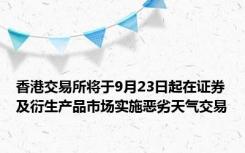 香港交易所将于9月23日起在证券及衍生产品市场实施恶劣天气交易