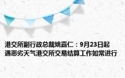 港交所副行政总裁姚嘉仁：9月23日起 遇恶劣天气港交所交易结算工作如常进行