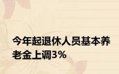 今年起退休人员基本养老金上调3%