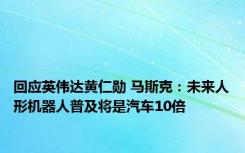 回应英伟达黄仁勋 马斯克：未来人形机器人普及将是汽车10倍