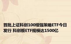 首批上证科创100增强策略ETF今日发行 科创板ETF规模达1500亿