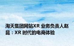 淘天集团网站XR 业务负责人赵昆：XR 时代的电商体验