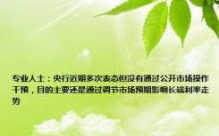 专业人士：央行近期多次表态但没有通过公开市场操作干预，目的主要还是通过调节市场预期影响长端利率走势