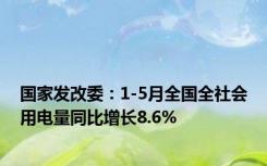 国家发改委：1-5月全国全社会用电量同比增长8.6%