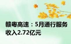 赣粤高速：5月通行服务收入2.72亿元