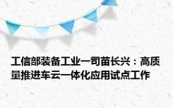 工信部装备工业一司苗长兴：高质量推进车云一体化应用试点工作